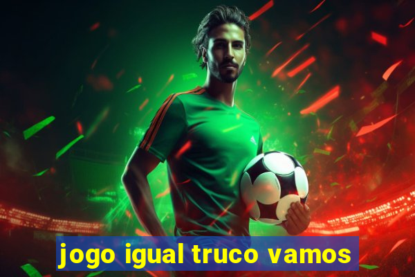 jogo igual truco vamos