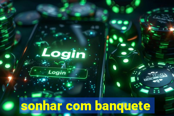 sonhar com banquete