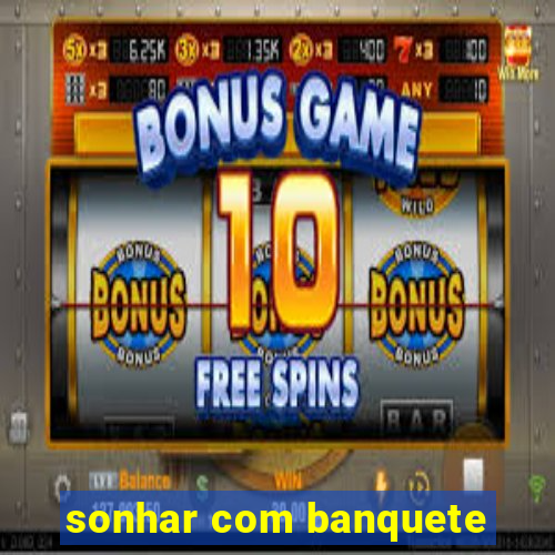 sonhar com banquete