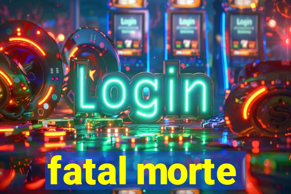 fatal morte