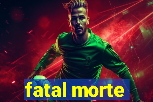 fatal morte