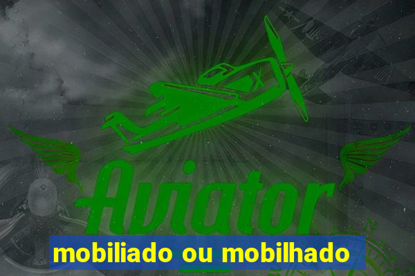 mobiliado ou mobilhado