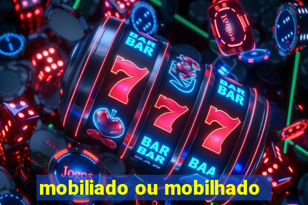 mobiliado ou mobilhado