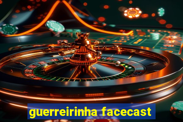 guerreirinha facecast