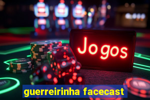 guerreirinha facecast