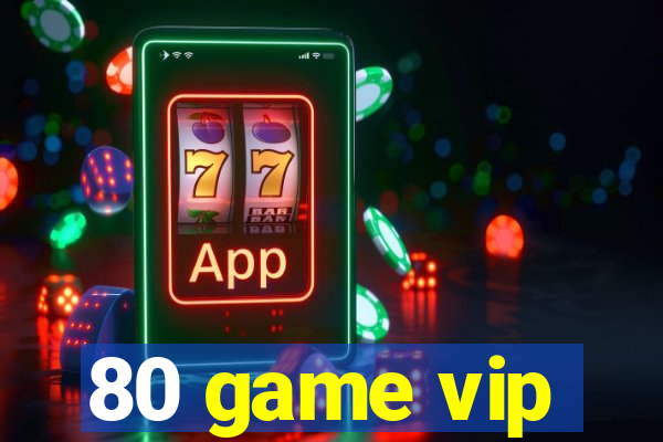 80 game vip