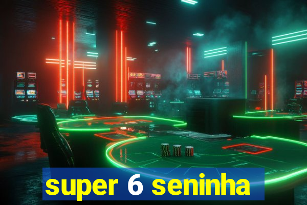 super 6 seninha