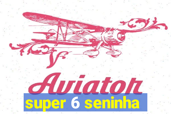 super 6 seninha