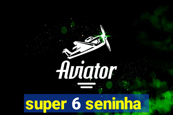 super 6 seninha