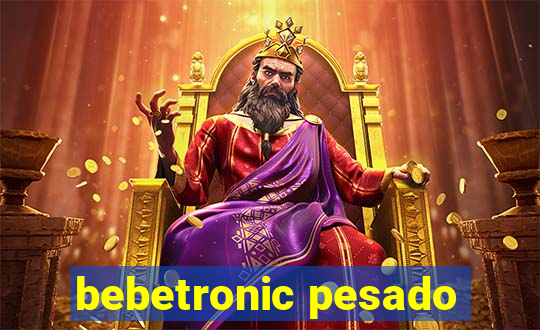 bebetronic pesado