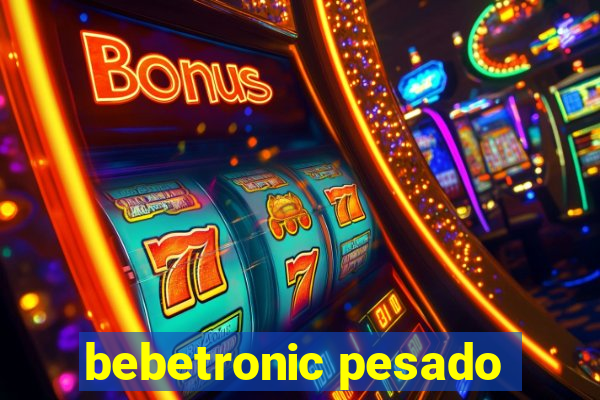 bebetronic pesado