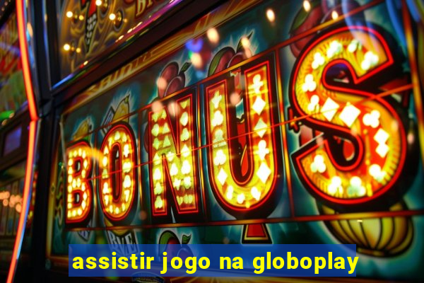 assistir jogo na globoplay