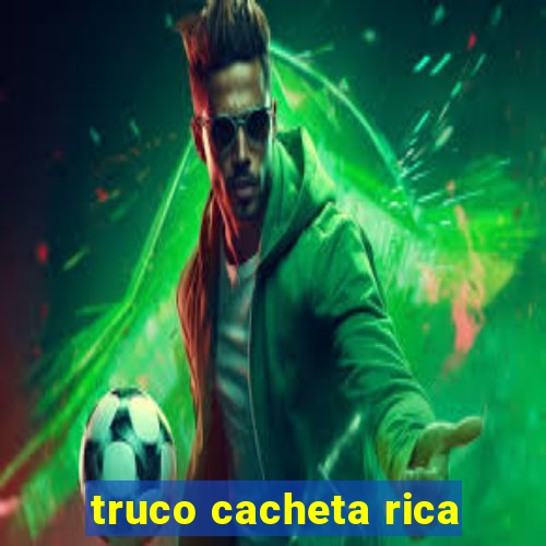 truco cacheta rica