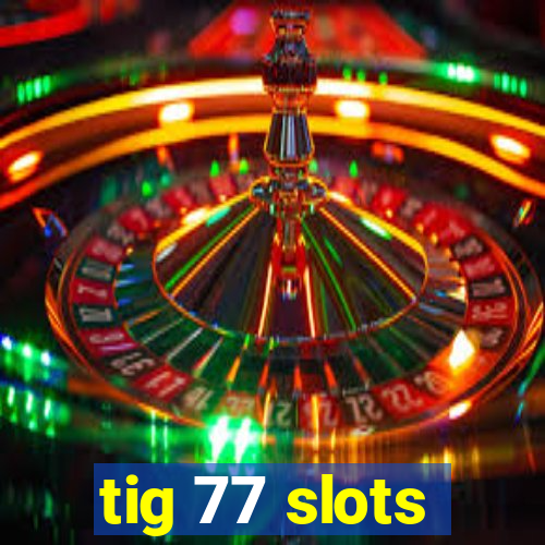 tig 77 slots