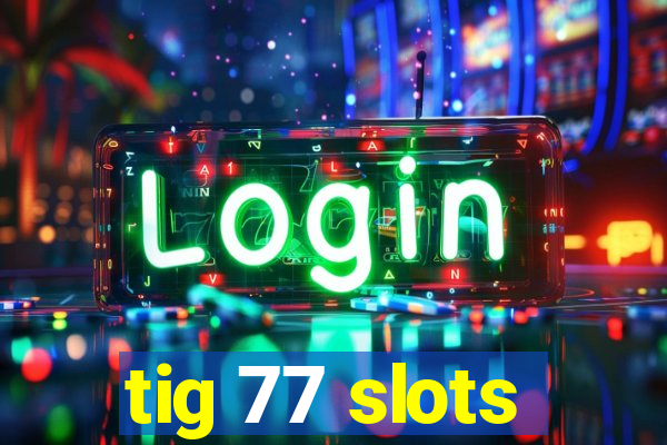 tig 77 slots