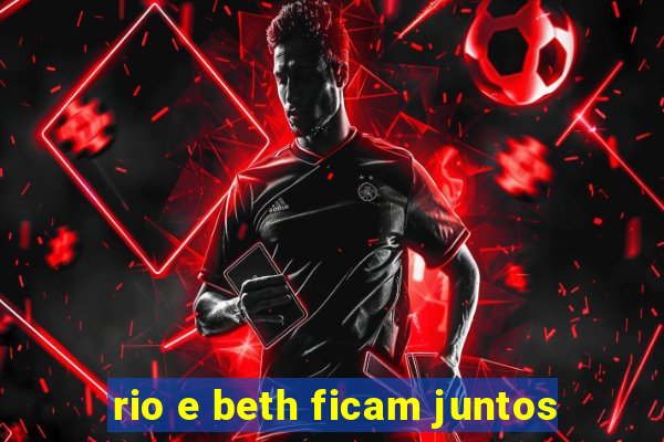 rio e beth ficam juntos