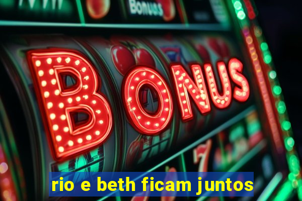 rio e beth ficam juntos