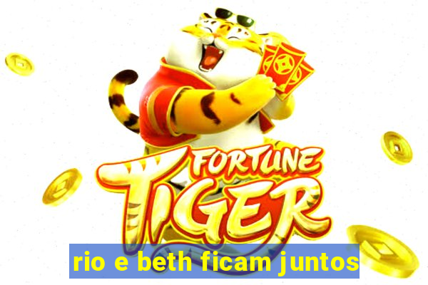 rio e beth ficam juntos