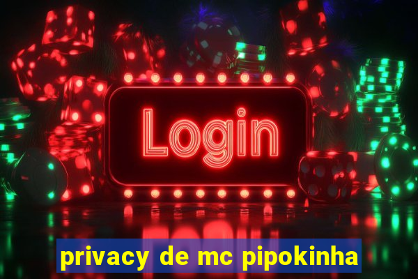 privacy de mc pipokinha