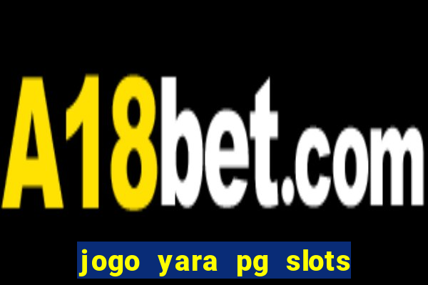 jogo yara pg slots paga mesmo