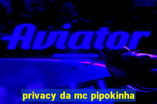 privacy da mc pipokinha