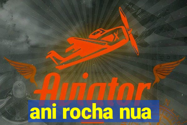 ani rocha nua