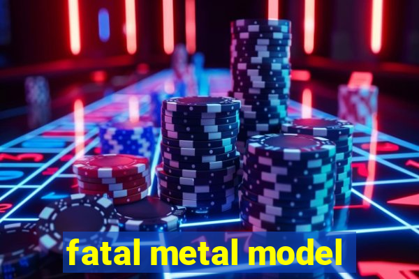 fatal metal model