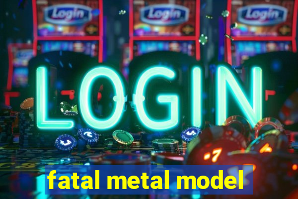 fatal metal model