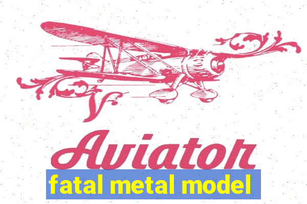 fatal metal model