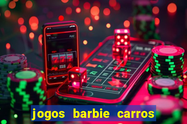 jogos barbie carros suas amigas