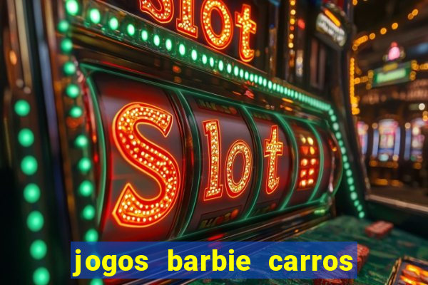 jogos barbie carros suas amigas