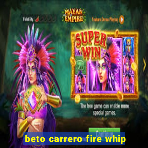 beto carrero fire whip