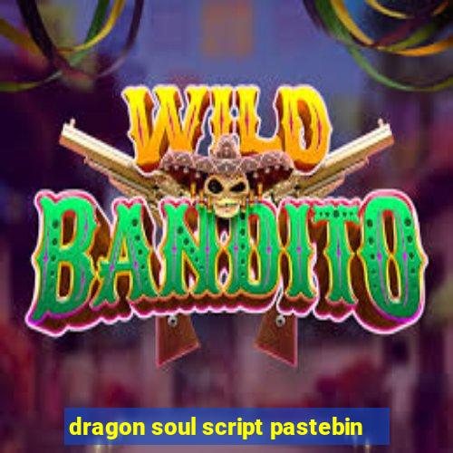 dragon soul script pastebin