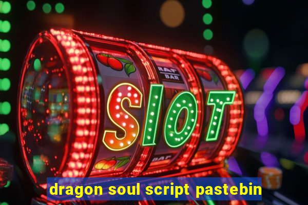 dragon soul script pastebin