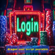 dragon soul script pastebin