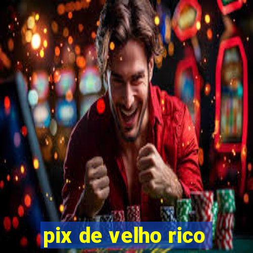 pix de velho rico