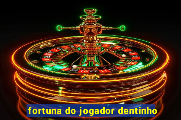 fortuna do jogador dentinho