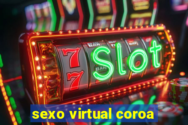 sexo virtual coroa