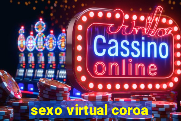 sexo virtual coroa