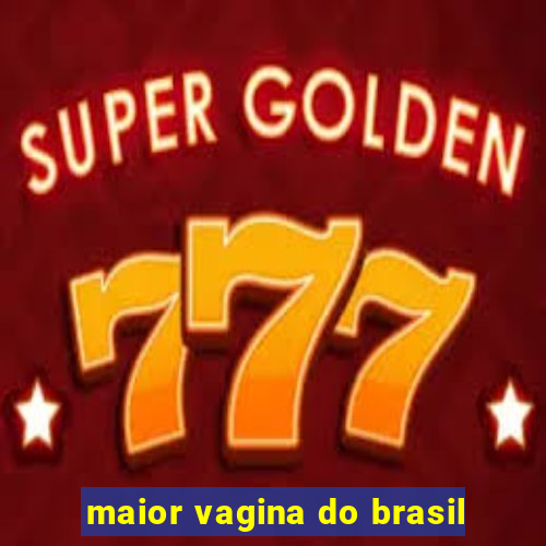 maior vagina do brasil