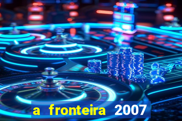 a fronteira 2007 filme completo download