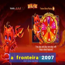 a fronteira 2007 filme completo download