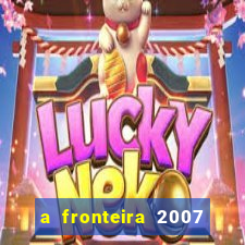 a fronteira 2007 filme completo download