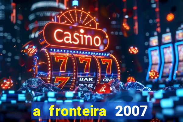 a fronteira 2007 filme completo download