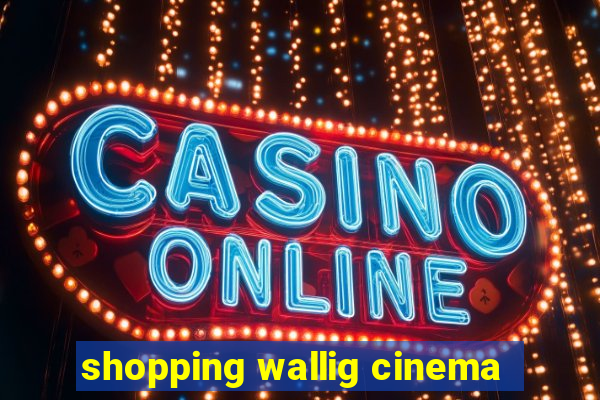 shopping wallig cinema