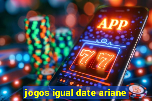 jogos igual date ariane