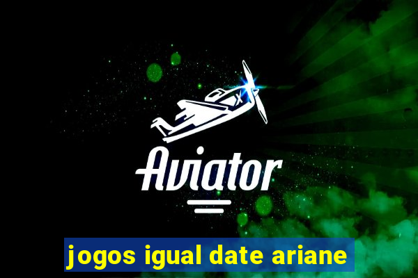 jogos igual date ariane