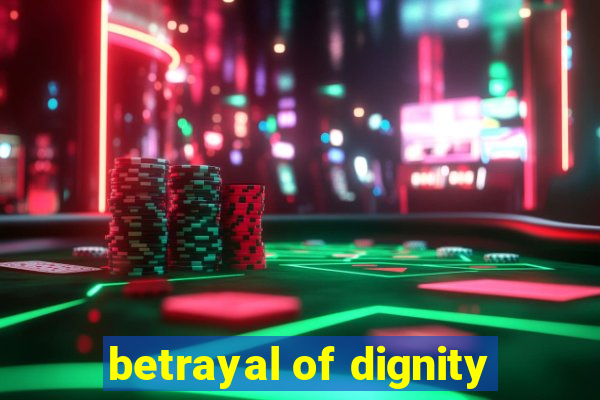 betrayal of dignity