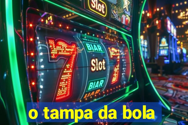 o tampa da bola