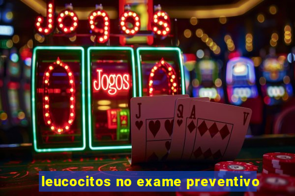 leucocitos no exame preventivo